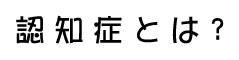 認知症とは?