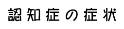 認知症の症状