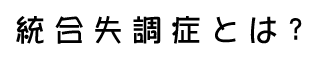 統合失調症とは?